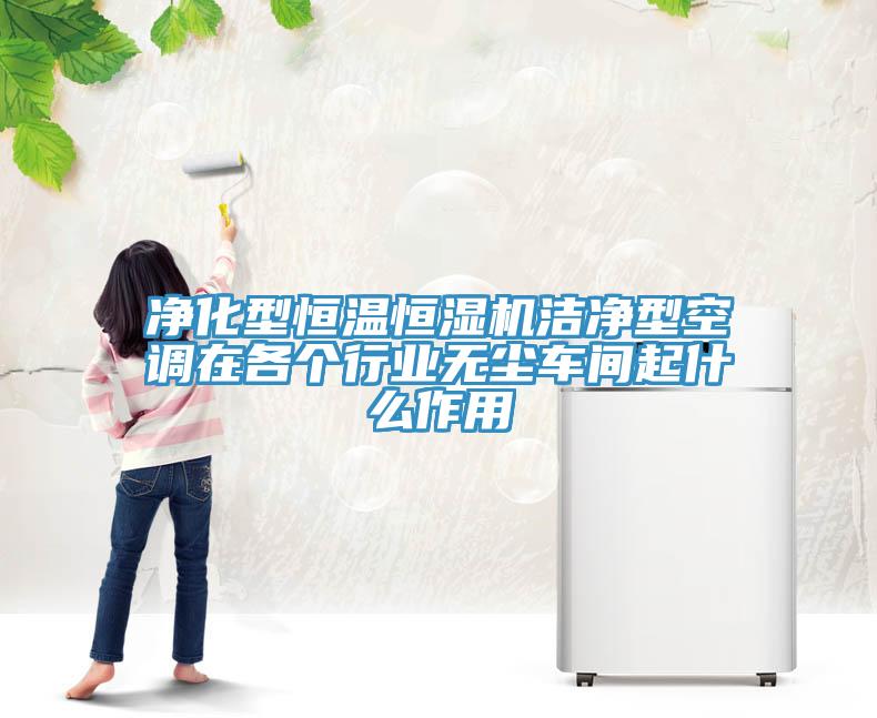 凈化型恒溫恒濕機(jī)潔凈型空調(diào)在各個行業(yè)無塵車間起什么作用