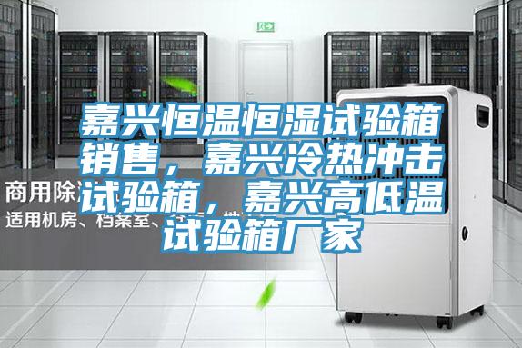 嘉興恒溫恒濕試驗箱銷售，嘉興冷熱沖擊試驗箱，嘉興高低溫試驗箱廠家