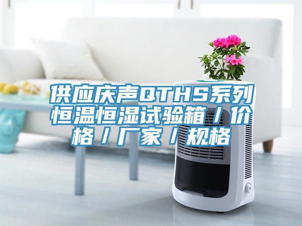 供應(yīng)慶聲QTHS系列恒溫恒濕試驗(yàn)箱／價(jià)格／廠家／規(guī)格
