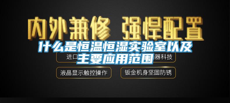 什么是恒溫恒濕實驗室以及主要應(yīng)用范圍