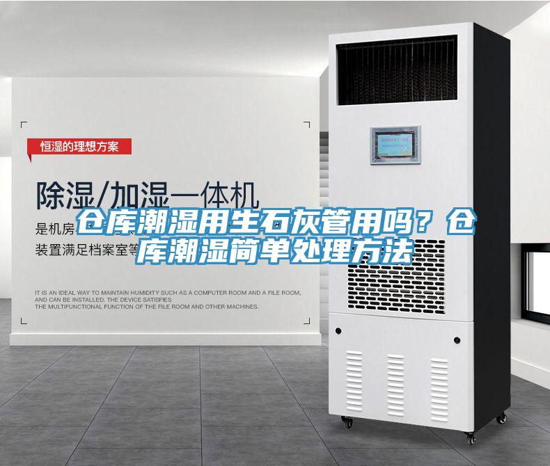 倉庫潮濕用生石灰管用嗎？倉庫潮濕簡單處理方法