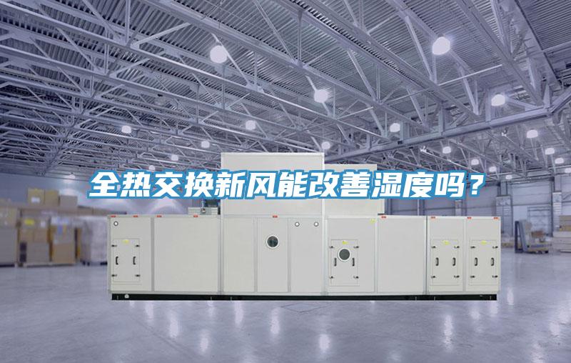 全熱交換新風(fēng)能改善濕度嗎？