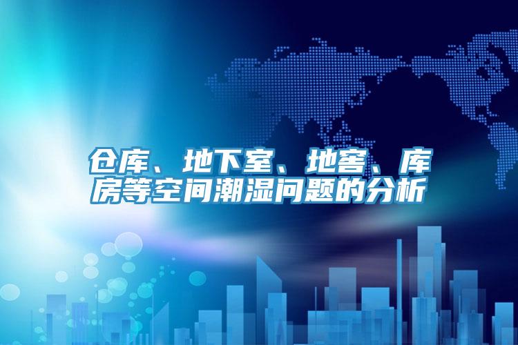 倉(cāng)庫(kù)、地下室、地窖、庫(kù)房等空間潮濕問(wèn)題的分析
