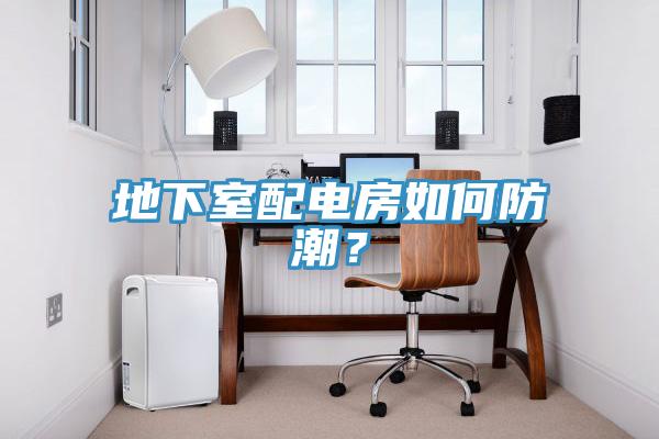 地下室配電房如何防潮？