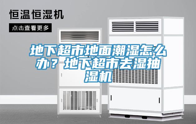 地下超市地面潮濕怎么辦？地下超市去濕抽濕機(jī)