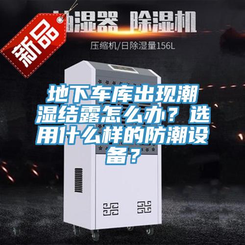 地下車庫出現(xiàn)潮濕結(jié)露怎么辦？選用什么樣的防潮設(shè)備？