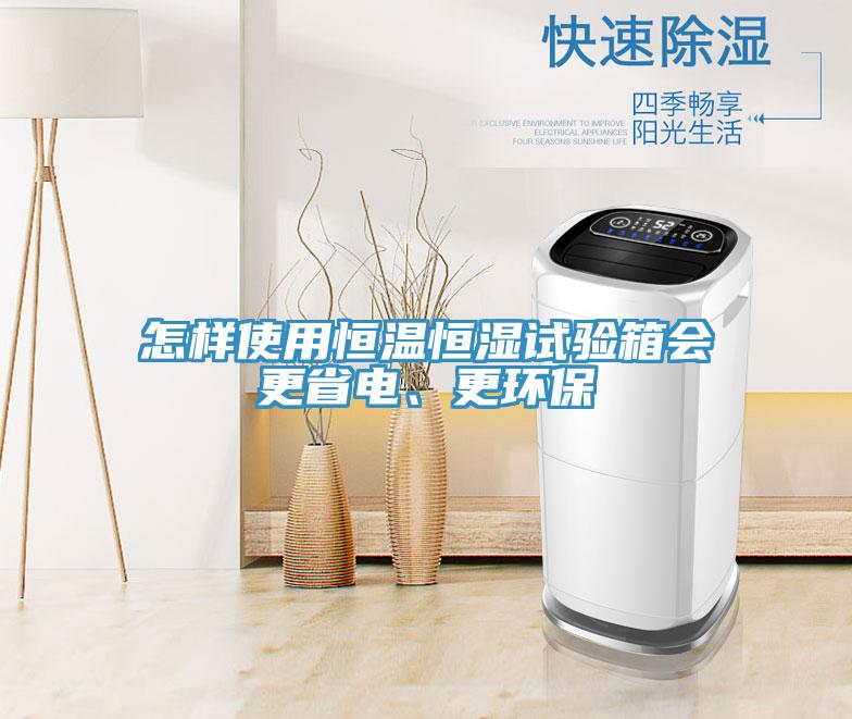 怎樣使用恒溫恒濕試驗(yàn)箱會(huì)更省電、更環(huán)保