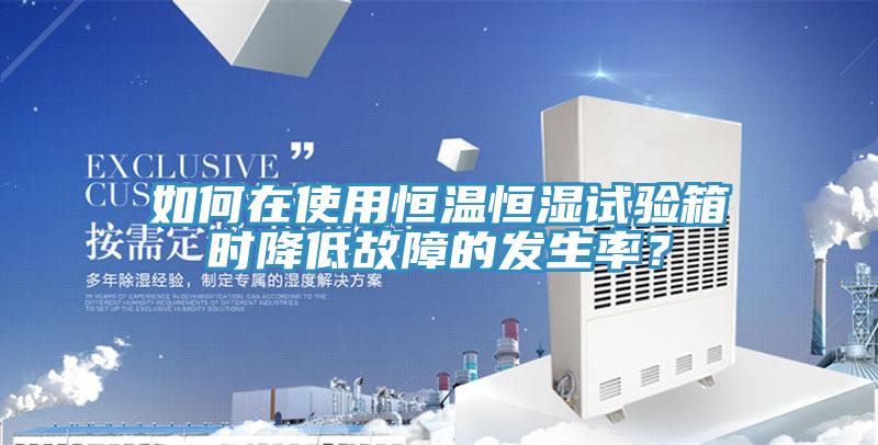如何在使用恒溫恒濕試驗箱時降低故障的發(fā)生率？