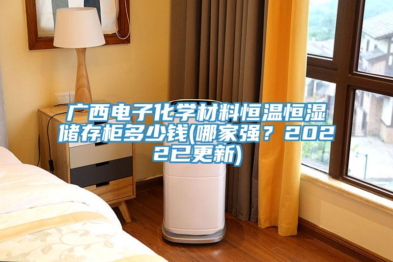 廣西電子化學(xué)材料恒溫恒濕儲(chǔ)存柜多少錢(哪家強(qiáng)？2022已更新)