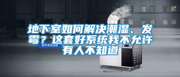 地下室如何解決潮濕、發(fā)霉？這套好系統(tǒng)我不允許有人不知道