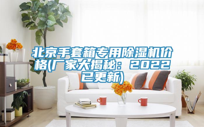 北京手套箱專(zhuān)用除濕機(jī)價(jià)格(廠家大揭秘：2022已更新)