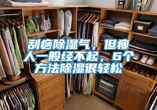 刮痧除濕氣，但瘦人一般經(jīng)不起，6個(gè)方法除濕很輕松