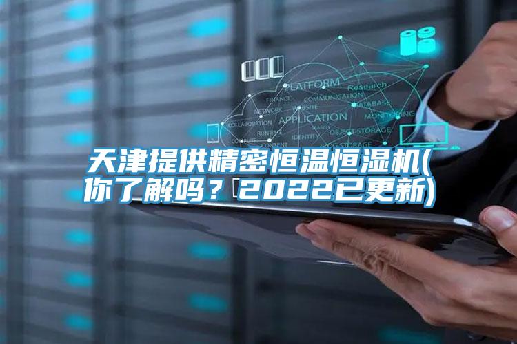 天津提供精密恒溫恒濕機(jī)(你了解嗎？2022已更新)