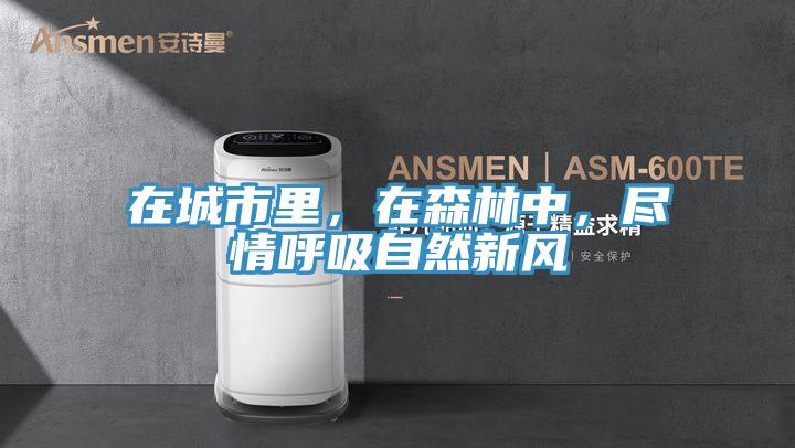 在城市里，在森林中，盡情呼吸自然新風(fēng)