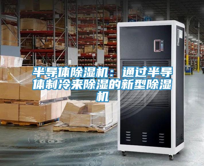 半導(dǎo)體除濕機(jī)：通過半導(dǎo)體制冷來除濕的新型除濕機(jī)