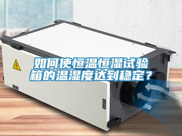 如何使恒溫恒濕試驗(yàn)箱的溫濕度達(dá)到穩(wěn)定？