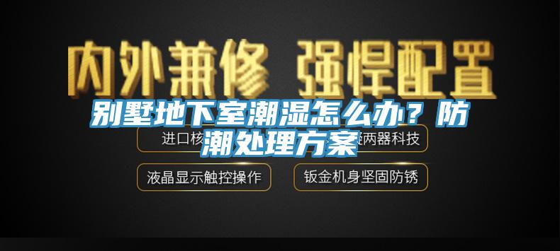 別墅地下室潮濕怎么辦？防潮處理方案