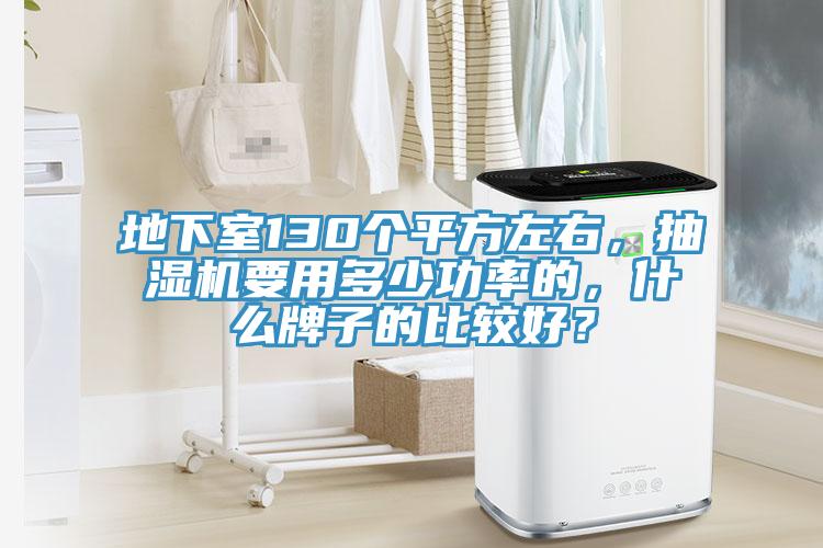 地下室130個(gè)平方左右，抽濕機(jī)要用多少功率的，什么牌子的比較好？