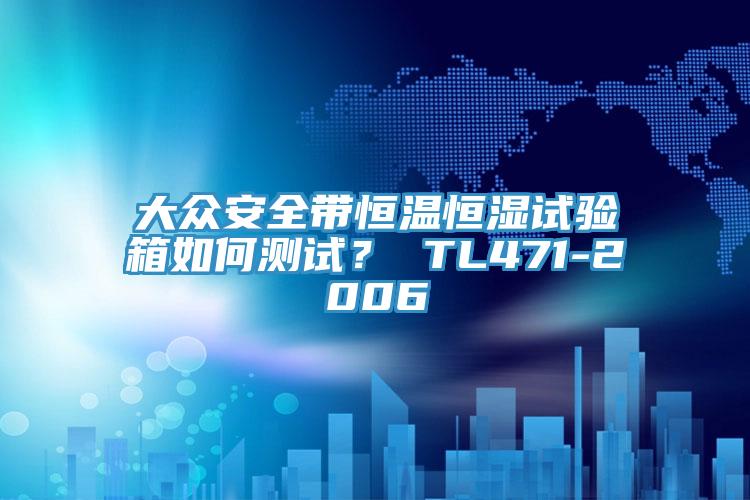 大眾安全帶恒溫恒濕試驗箱如何測試？ TL471-2006