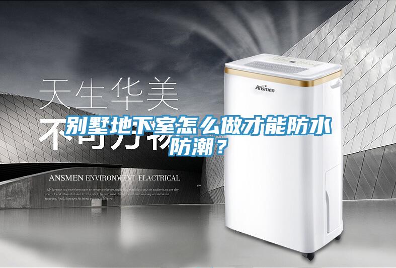 別墅地下室怎么做才能防水防潮？