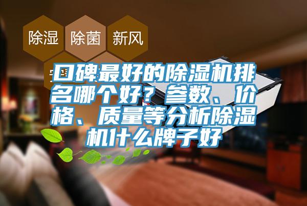 口碑最好的除濕機(jī)排名哪個(gè)好？參數(shù)、價(jià)格、質(zhì)量等分析除濕機(jī)什么牌子好