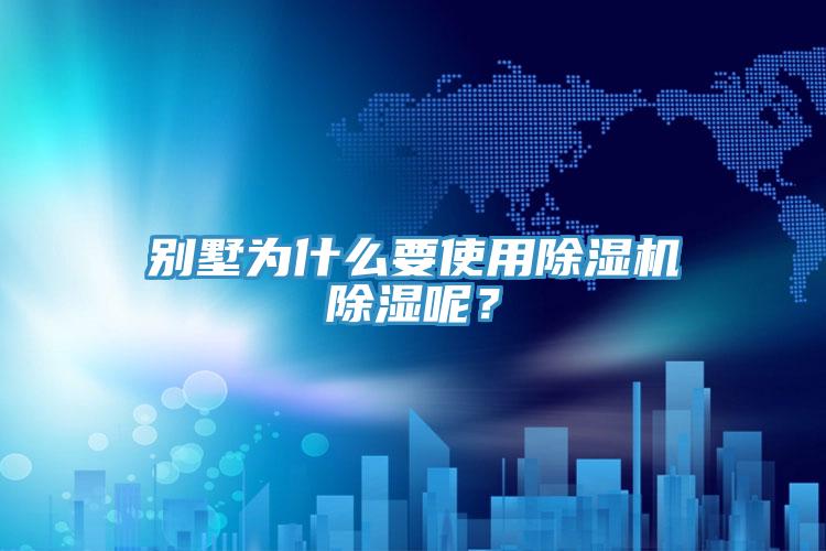 別墅為什么要使用除濕機(jī)除濕呢？