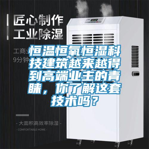 恒溫恒氧恒濕科技建筑越來(lái)越得到高端業(yè)主的青睞，你了解這套技術(shù)嗎？