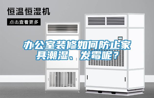 辦公室裝修如何防止家具潮濕、發(fā)霉呢？