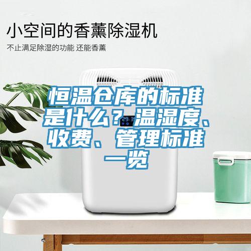 恒溫倉庫的標(biāo)準(zhǔn)是什么？溫濕度、收費、管理標(biāo)準(zhǔn)一覽