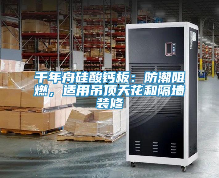 千年舟硅酸鈣板：防潮阻燃，適用吊頂天花和隔墻裝修