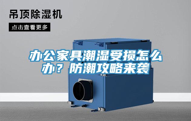 辦公家具潮濕受損怎么辦？防潮攻略來襲