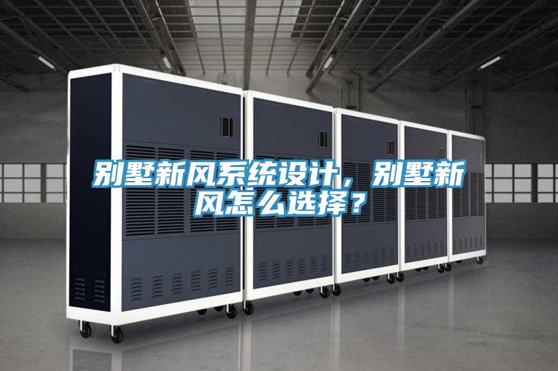 別墅新風(fēng)系統(tǒng)設(shè)計(jì)，別墅新風(fēng)怎么選擇？