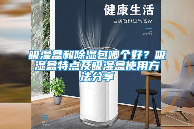 吸濕盒和除濕包哪個(gè)好？吸濕盒特點(diǎn)及吸濕盒使用方法分享