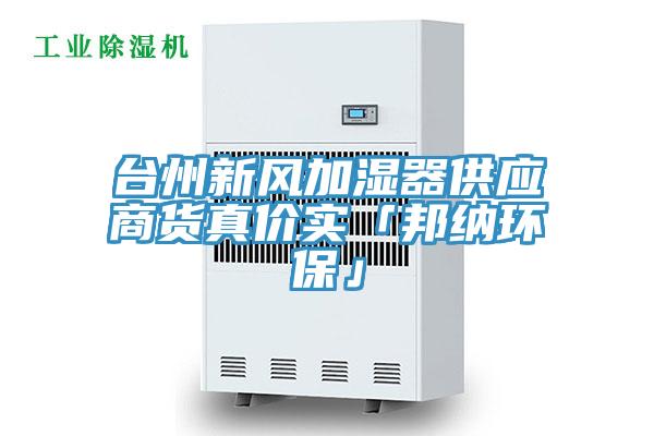 臺(tái)州新風(fēng)加濕器供應(yīng)商貨真價(jià)實(shí)「邦納環(huán)?！?></div>
								<div   id=