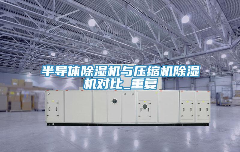 半導(dǎo)體除濕機(jī)與壓縮機(jī)除濕機(jī)對比_重復(fù)