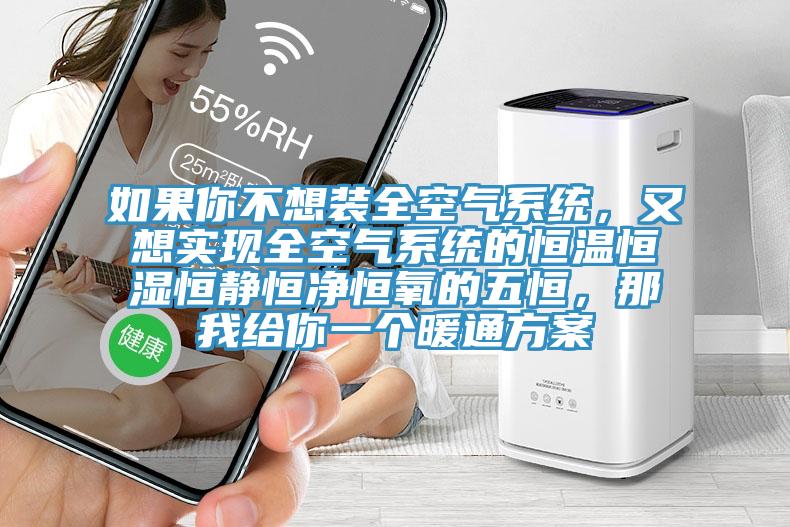 如果你不想裝全空氣系統(tǒng)，又想實現(xiàn)全空氣系統(tǒng)的恒溫恒濕恒靜恒凈恒氧的五恒，那我給你一個暖通方案