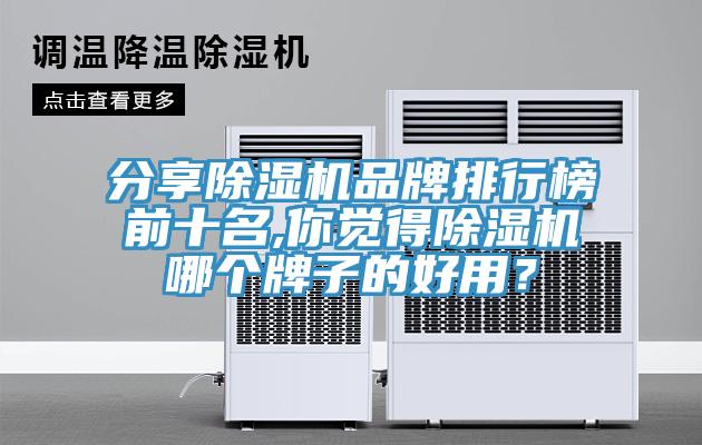 分享除濕機品牌排行榜前十名,你覺得除濕機哪個牌子的好用？