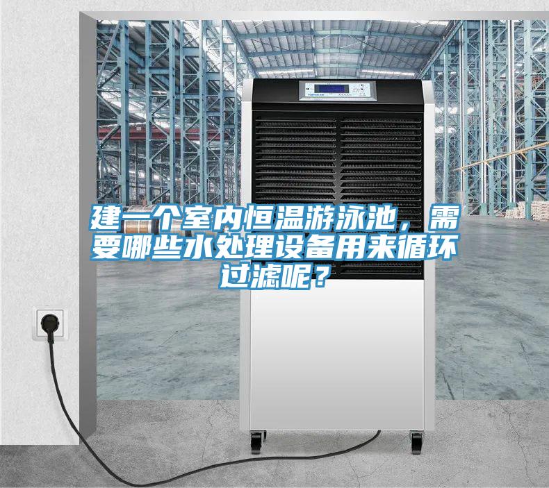 建一個(gè)室內(nèi)恒溫游泳池，需要哪些水處理設(shè)備用來(lái)循環(huán)過(guò)濾呢？