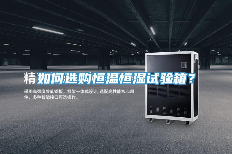 如何選購恒溫恒濕試驗(yàn)箱？