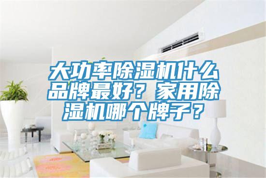 大功率除濕機(jī)什么品牌最好？家用除濕機(jī)哪個(gè)牌子？