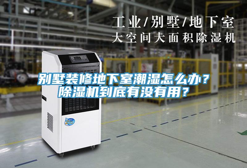 別墅裝修地下室潮濕怎么辦？除濕機(jī)到底有沒有用？