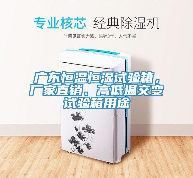 廣東恒溫恒濕試驗箱，廠家直銷、高低溫交變試驗箱用途