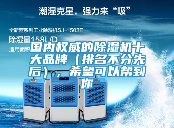 國(guó)內(nèi)權(quán)威的除濕機(jī)十大品牌（排名不分先后），希望可以幫到你
