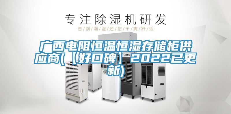 廣西電阻恒溫恒濕存儲(chǔ)柜供應(yīng)商(【好口碑】2022已更新)