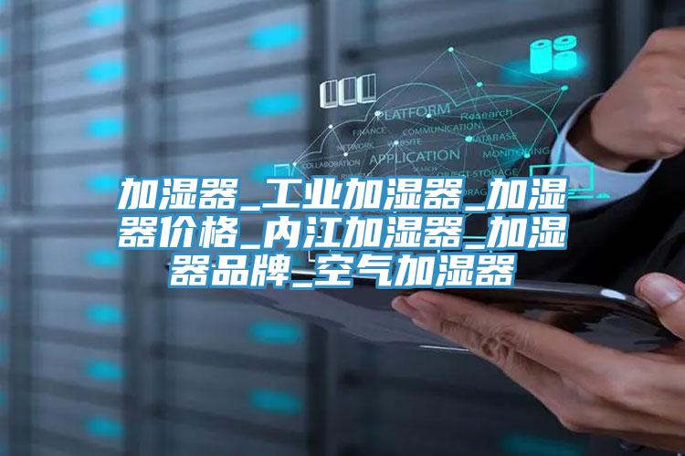 加濕器_工業(yè)加濕器_加濕器價格_內(nèi)江加濕器_加濕器品牌_空氣加濕器