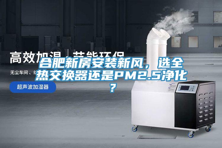 合肥新房安裝新風，選全熱交換器還是PM2.5凈化？
