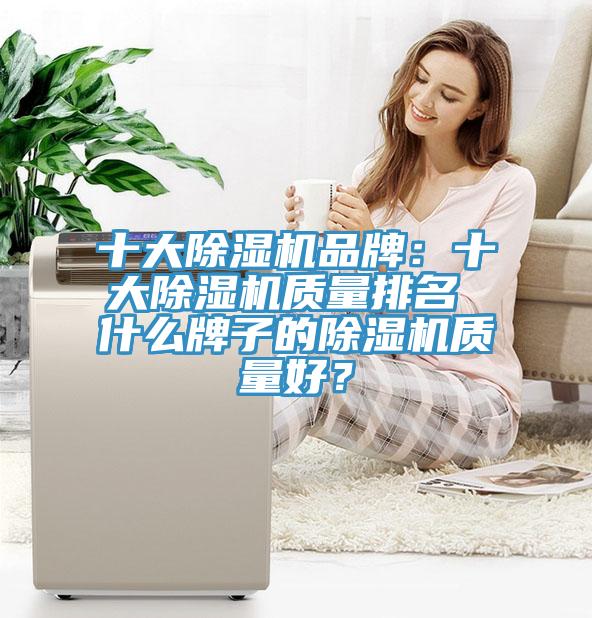 十大除濕機(jī)品牌：十大除濕機(jī)質(zhì)量排名 什么牌子的除濕機(jī)質(zhì)量好？