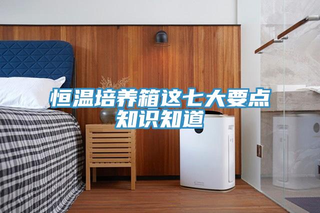 恒溫培養(yǎng)箱這七大要點知識知道