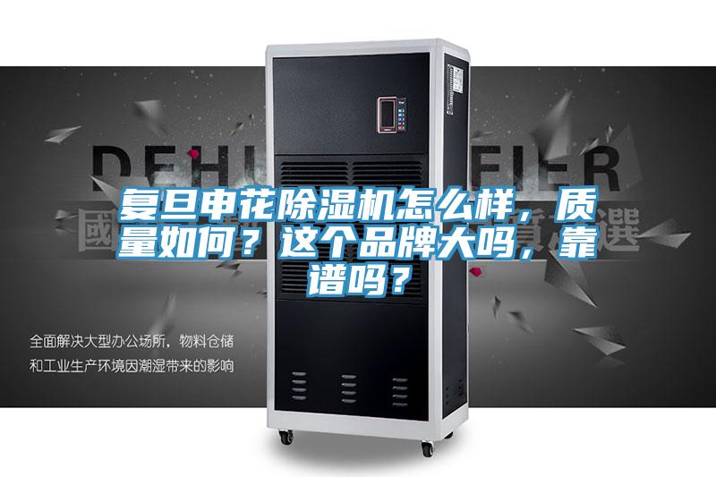 復(fù)旦申花除濕機(jī)怎么樣，質(zhì)量如何？這個(gè)品牌大嗎，靠譜嗎？