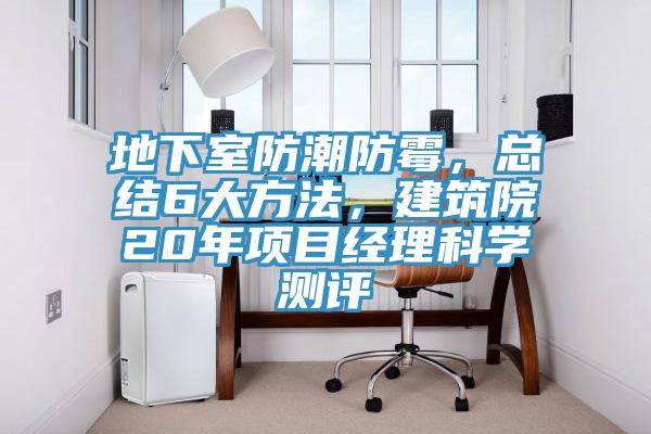 地下室防潮防霉，總結(jié)6大方法，建筑院20年項(xiàng)目經(jīng)理科學(xué)測評(píng)